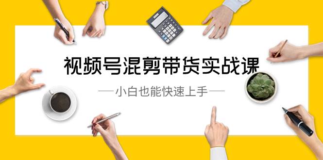 视频号-混剪带货实战课，小白也能快速上手（10节课）赚米吧-网创项目资源站-副业项目-创业项目-搞钱项目赚米吧