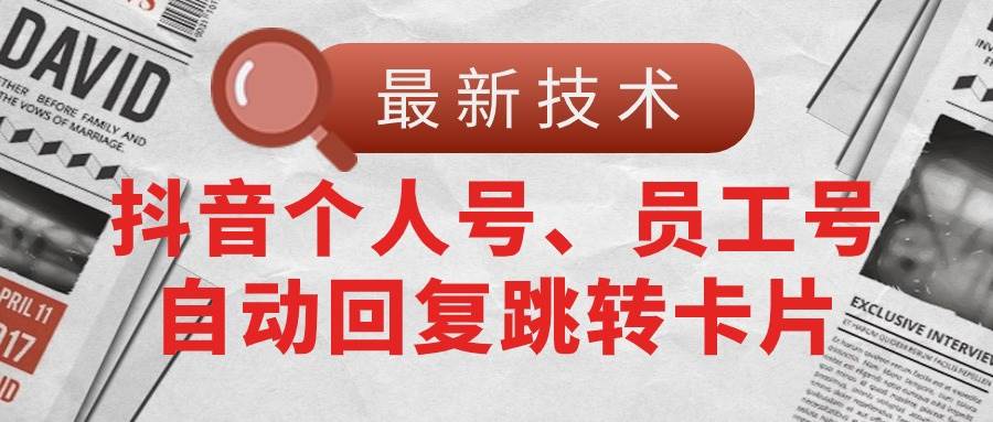 【最新技术】抖音个人号、员工号自动回复跳转卡片赚米吧-网创项目资源站-副业项目-创业项目-搞钱项目赚米吧