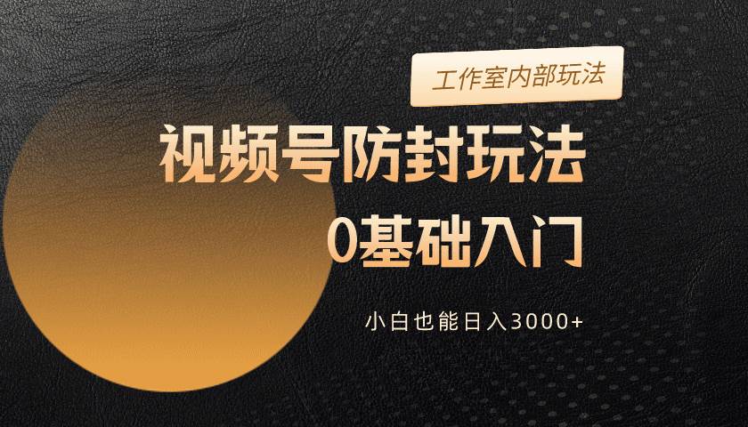 2024视频号升级防封玩法，零基础入门，小白也能日入3000+赚米吧-网创项目资源站-副业项目-创业项目-搞钱项目赚米吧