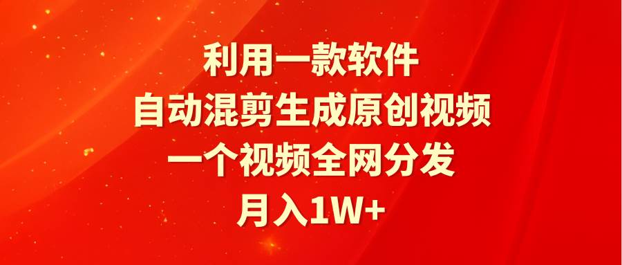 利用一款软件，自动混剪生成原创视频，一个视频全网分发，月入1W+附软件赚米吧-网创项目资源站-副业项目-创业项目-搞钱项目赚米吧