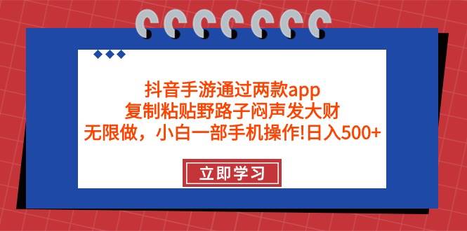 抖音手游通过两款app，复制粘贴野路子闷声发大财，无限做 一部手机日入500+赚米吧-网创项目资源站-副业项目-创业项目-搞钱项目赚米吧