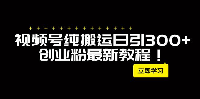 外面卖2580视频号纯搬运日引300+创业粉最新教程！赚米吧-网创项目资源站-副业项目-创业项目-搞钱项目赚米吧