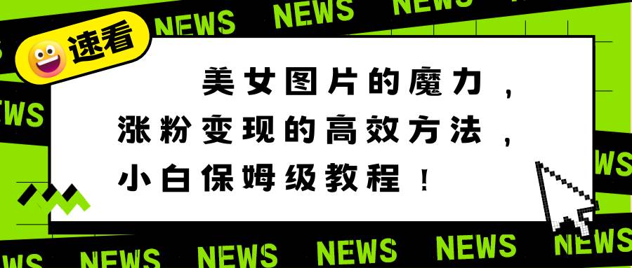 美女图片的魔力，涨粉变现的高效方法，小白保姆级教程！赚米吧-网创项目资源站-副业项目-创业项目-搞钱项目赚米吧