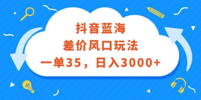 抖音蓝海差价风口玩法，一单35，日入3000+赚米吧-网创项目资源站-副业项目-创业项目-搞钱项目赚米吧