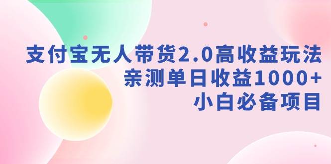 支付宝无人带货2.0高收益玩法，亲测单日收益1000+，小白必备项目赚米吧-网创项目资源站-副业项目-创业项目-搞钱项目赚米吧