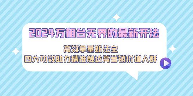 2024万相台无界的最新开法，高效拿量新法宝，四大功效助力精准触达高营…赚米吧-网创项目资源站-副业项目-创业项目-搞钱项目赚米吧
