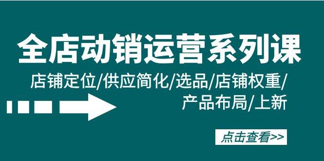 全店·动销运营系列课：店铺定位/供应简化/选品/店铺权重/产品布局/上新赚米吧-网创项目资源站-副业项目-创业项目-搞钱项目赚米吧