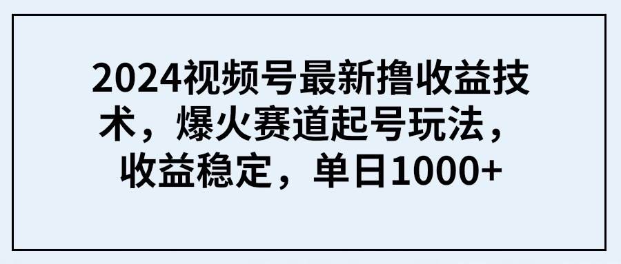 2024视频号最新撸收益技术，爆火赛道起号玩法，收益稳定，单日1000+赚米吧-网创项目资源站-副业项目-创业项目-搞钱项目赚米吧