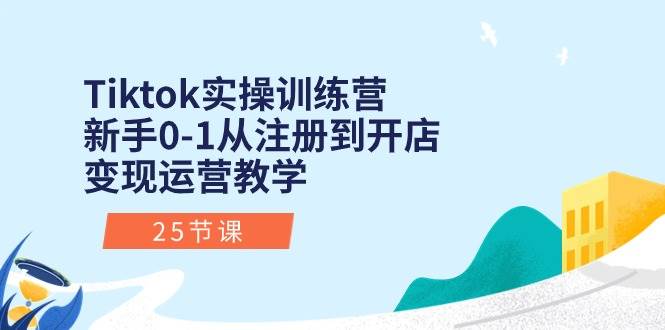 Tiktok实操训练营：新手0-1从注册到开店变现运营教学（25节课）赚米吧-网创项目资源站-副业项目-创业项目-搞钱项目赚米吧
