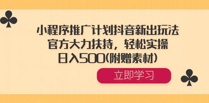 小程序推广计划抖音新出玩法，官方大力扶持，轻松实操，日入500(附赠素材)赚米吧-网创项目资源站-副业项目-创业项目-搞钱项目赚米吧