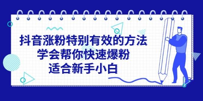 抖音涨粉特别有效的方法，学会帮你快速爆粉，适合新手小白赚米吧-网创项目资源站-副业项目-创业项目-搞钱项目赚米吧