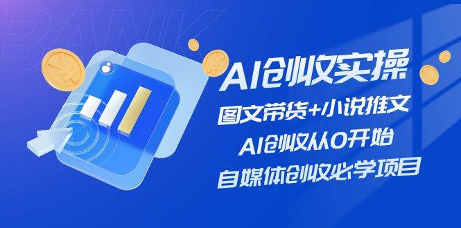 AI创收实操—图文带货+小说推文，AI创收从0开始，自媒体创收必学项目赚米吧-网创项目资源站-副业项目-创业项目-搞钱项目赚米吧