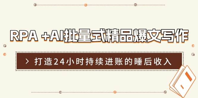 RPA +AI批量式 精品爆文写作  日更实操营，打造24小时持续进账的睡后收入赚米吧-网创项目资源站-副业项目-创业项目-搞钱项目赚米吧
