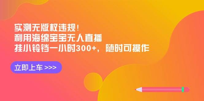 实测无版权违规！利用海绵宝宝无人直播，挂小铃铛一小时300+，随时可操作赚米吧-网创项目资源站-副业项目-创业项目-搞钱项目赚米吧