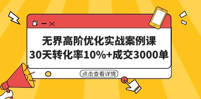 无界高阶优化实战案例课，30天转化率10%+成交3000单（8节课）赚米吧-网创项目资源站-副业项目-创业项目-搞钱项目赚米吧