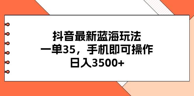 抖音最新蓝海玩法，一单35，手机即可操作，日入3500+，不了解一下真是…赚米吧-网创项目资源站-副业项目-创业项目-搞钱项目赚米吧