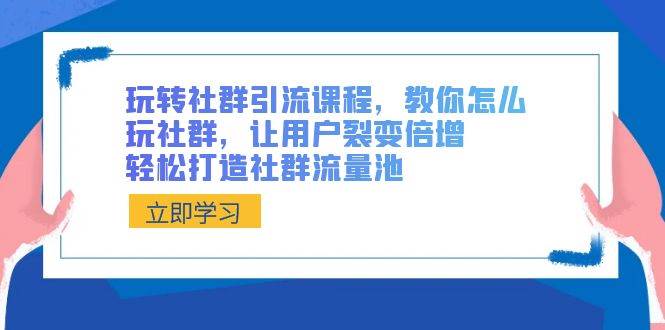 玩转社群 引流课程，教你怎么玩社群，让用户裂变倍增，轻松打造社群流量池赚米吧-网创项目资源站-副业项目-创业项目-搞钱项目赚米吧
