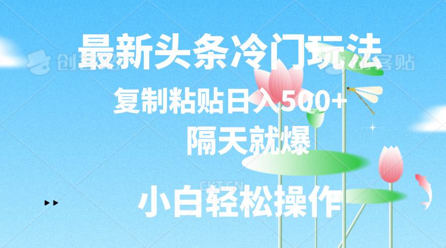 最新头条冷门玩法，隔天就爆，复制粘贴日入500+赚米吧-网创项目资源站-副业项目-创业项目-搞钱项目赚米吧