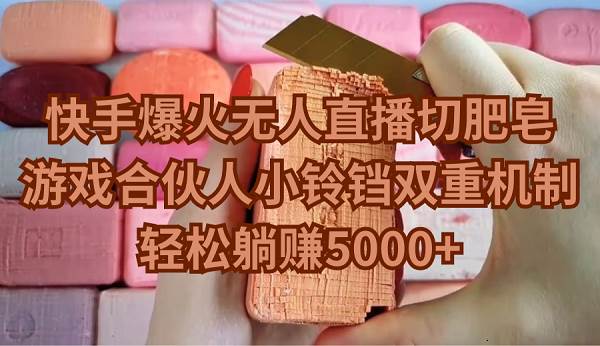 快手爆火无人直播切肥皂，游戏合伙人小铃铛双重机制，轻松躺赚5000+赚米吧-网创项目资源站-副业项目-创业项目-搞钱项目赚米吧