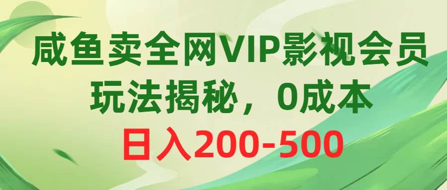 咸鱼卖全网VIP影视会员，玩法揭秘，0成本日入200-500赚米吧-网创项目资源站-副业项目-创业项目-搞钱项目赚米吧