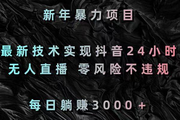 新年暴力项目，最新技术实现抖音24小时无人直播 零风险不违规 每日躺赚3000赚米吧-网创项目资源站-副业项目-创业项目-搞钱项目赚米吧