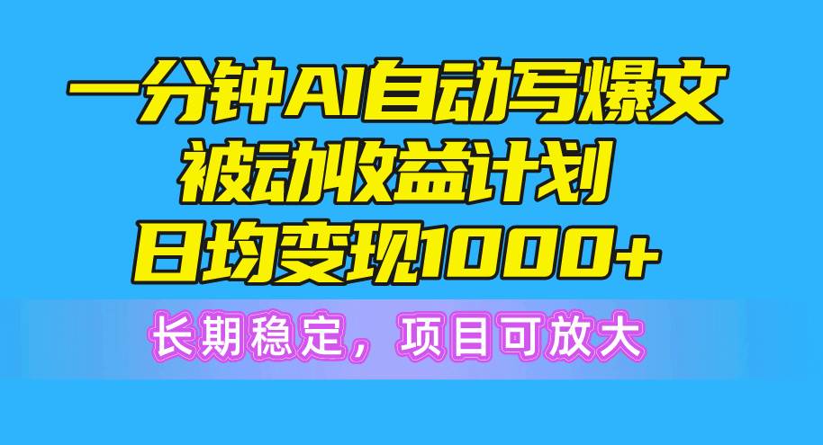 一分钟AI爆文被动收益计划，日均变现1000+，长期稳定，项目可放大赚米吧-网创项目资源站-副业项目-创业项目-搞钱项目赚米吧
