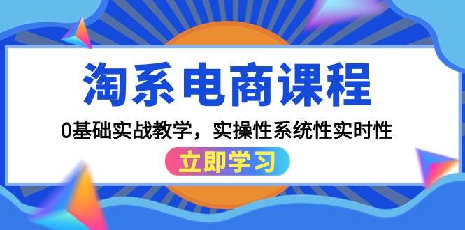 淘系电商课程，0基础实战教学，实操性系统性实时性（15节课）赚米吧-网创项目资源站-副业项目-创业项目-搞钱项目赚米吧