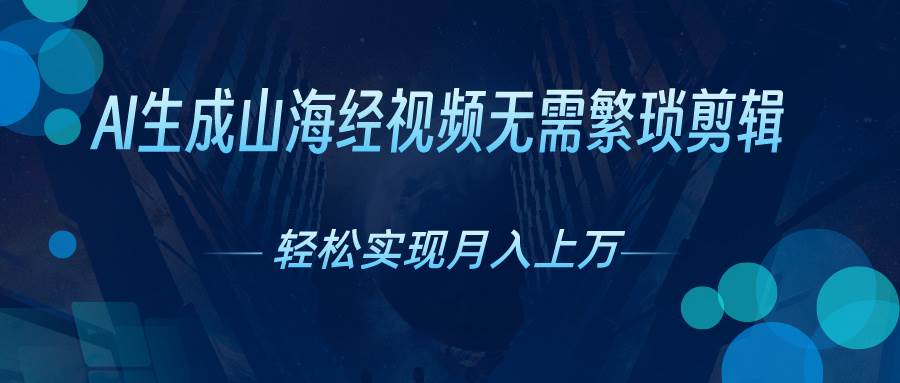 AI自动生成山海经奇幻视频，轻松月入过万，红利期抓紧赚米吧-网创项目资源站-副业项目-创业项目-搞钱项目赚米吧