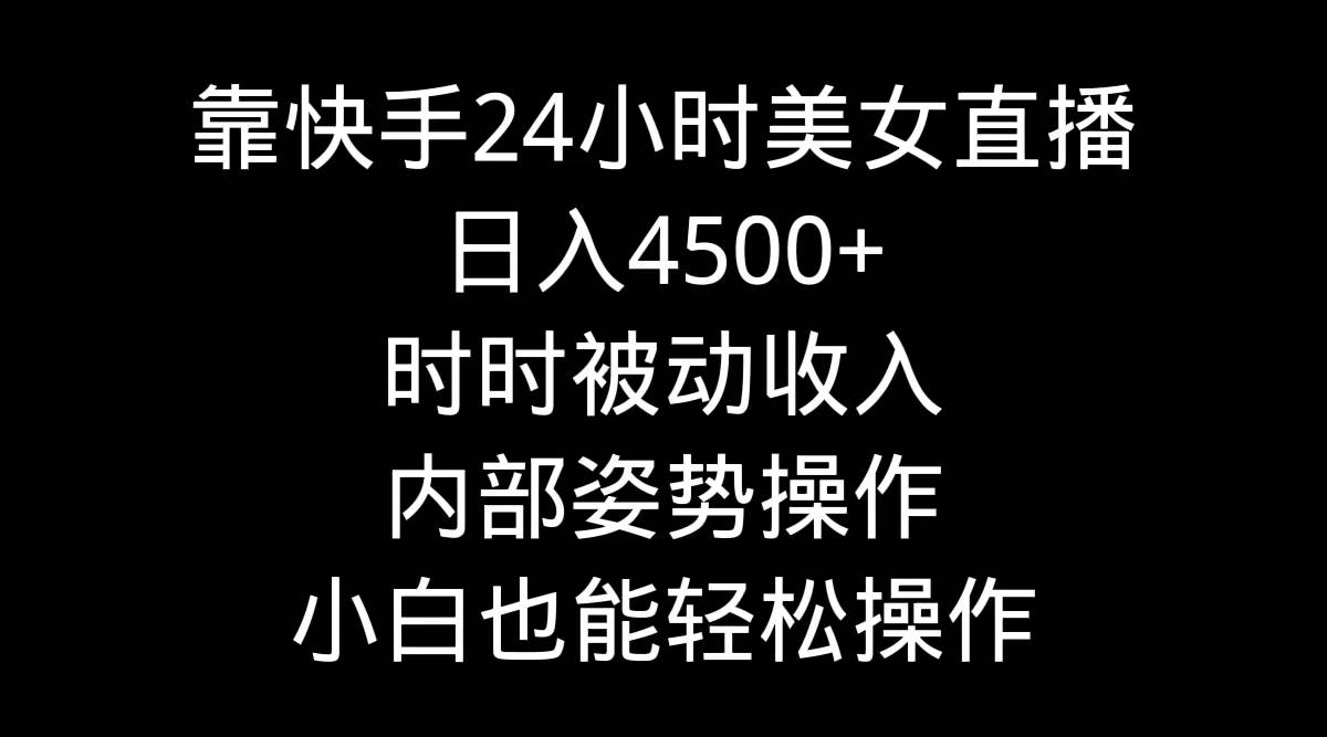 靠快手24小时美女直播，日入4500+，时时被动收入，内部姿势操作，小白也…赚米吧-网创项目资源站-副业项目-创业项目-搞钱项目赚米吧