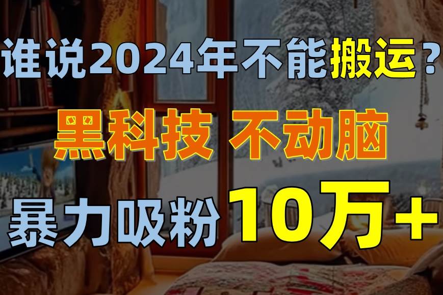 谁说2024年不能搬运？只动手不动脑，自媒体平台单月暴力涨粉10000+赚米吧-网创项目资源站-副业项目-创业项目-搞钱项目赚米吧