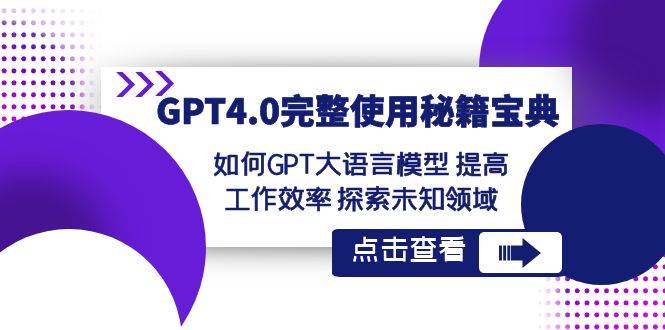 GPT4.0完整使用-秘籍宝典：如何GPT大语言模型 提高工作效率 探索未知领域赚米吧-网创项目资源站-副业项目-创业项目-搞钱项目赚米吧