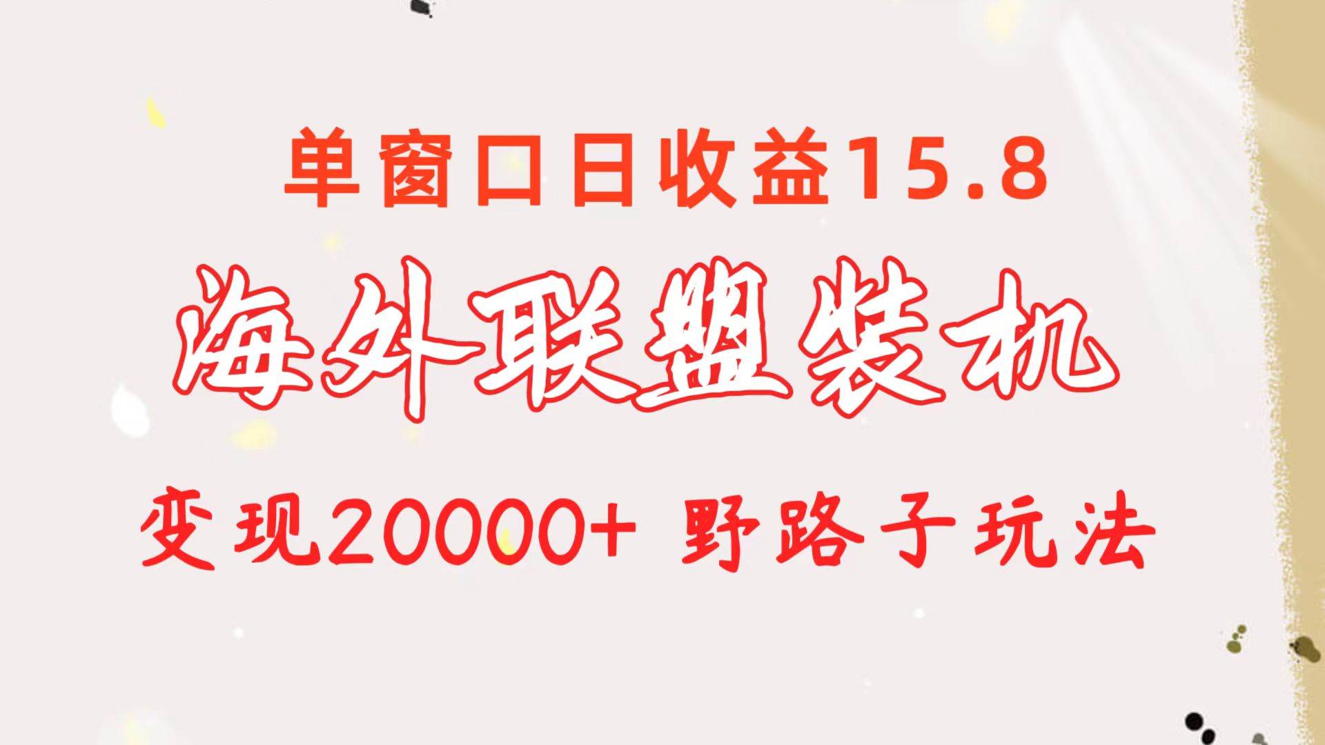 海外联盟装机 单窗口日收益15.8  变现20000+ 野路子玩法赚米吧-网创项目资源站-副业项目-创业项目-搞钱项目赚米吧