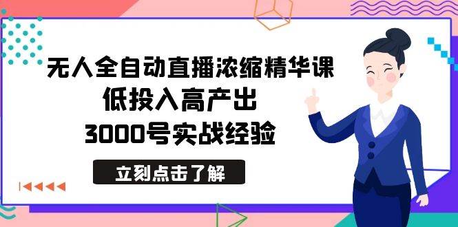 最新无人全自动直播浓缩精华课，低投入高产出，3000号实战经验赚米吧-网创项目资源站-副业项目-创业项目-搞钱项目赚米吧