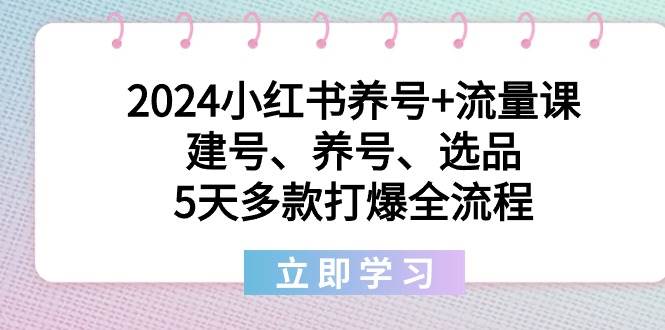 2024小红书养号+流量课：建号、养号、选品，5天多款打爆全流程赚米吧-网创项目资源站-副业项目-创业项目-搞钱项目赚米吧