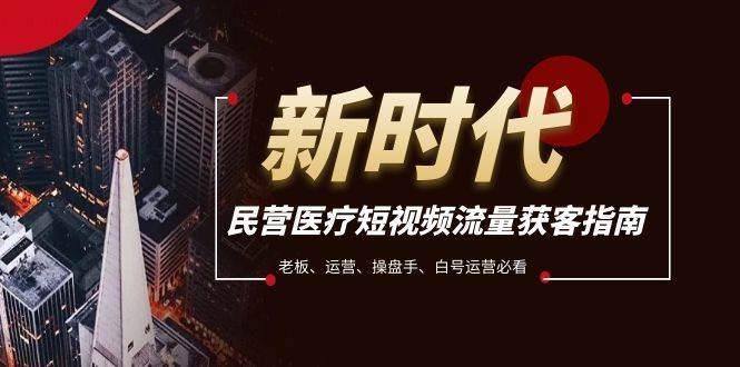 民营医疗-短视频流量获客必备指南，老板、运营、操盘手、白号运营必看赚米吧-网创项目资源站-副业项目-创业项目-搞钱项目赚米吧
