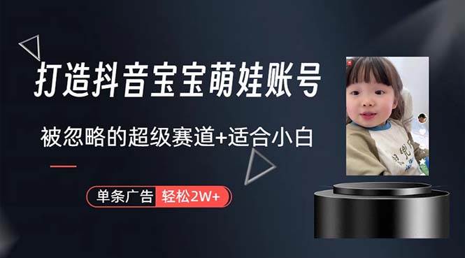 打造抖音宝宝账号，一条广告2W，大部分人忽略的超级赛道，小白简单入手赚米吧-网创项目资源站-副业项目-创业项目-搞钱项目赚米吧