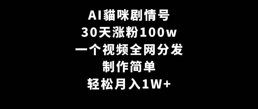 AI貓咪剧情号，30天涨粉100w，制作简单，一个视频全网分发，轻松月入1W+赚米吧-网创项目资源站-副业项目-创业项目-搞钱项目赚米吧