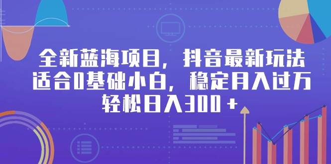全新蓝海项目，抖音最新玩法，适合0基础小白，稳定月入过万，轻松日入300＋赚米吧-网创项目资源站-副业项目-创业项目-搞钱项目赚米吧