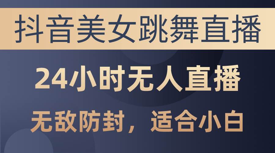 抖音美女跳舞直播，日入3000+，24小时无人直播，无敌防封技术，小白最…赚米吧-网创项目资源站-副业项目-创业项目-搞钱项目赚米吧