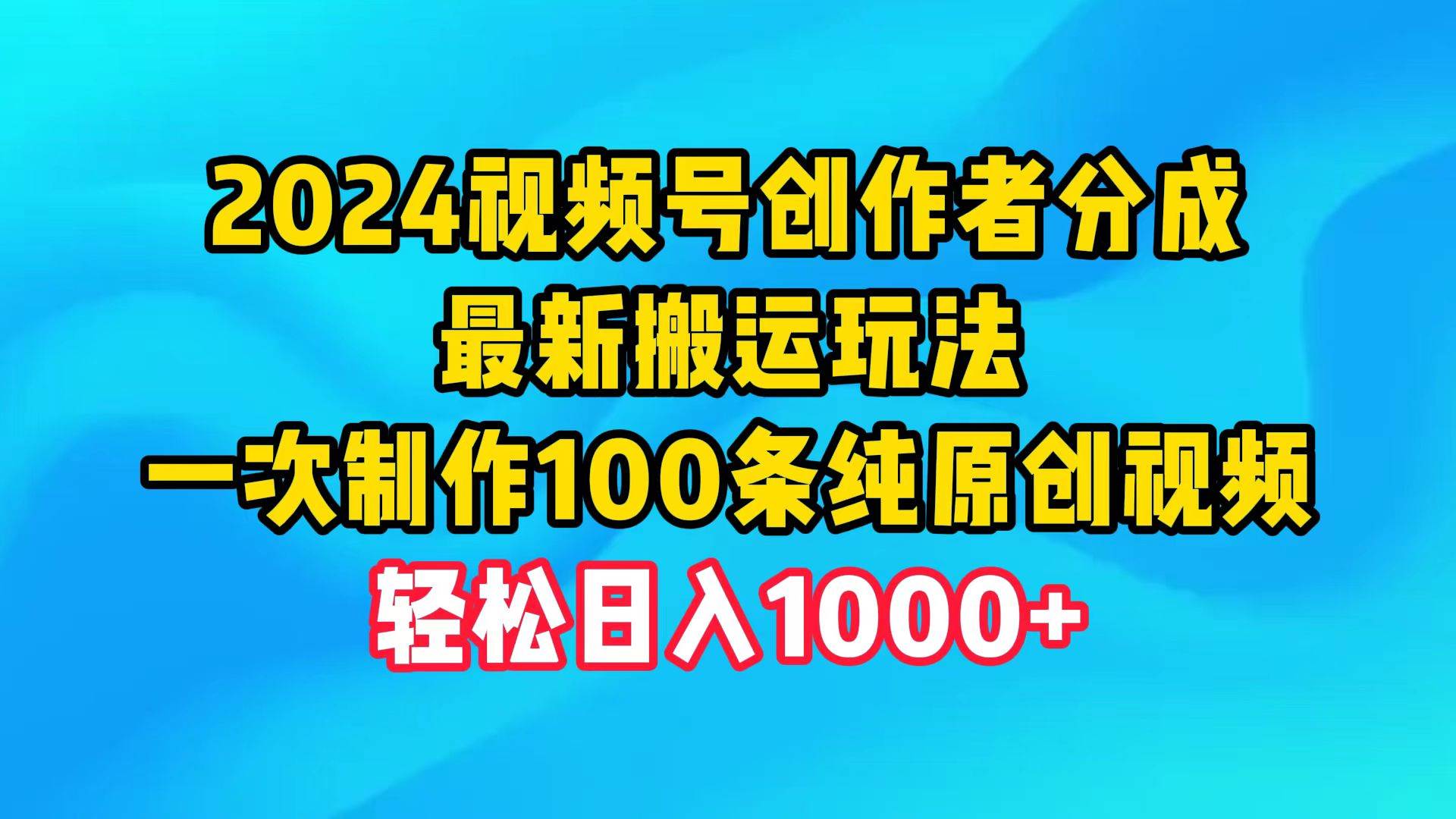 2024视频号创作者分成，最新搬运玩法，一次制作100条纯原创视频，日入1000+赚米吧-网创项目资源站-副业项目-创业项目-搞钱项目赚米吧