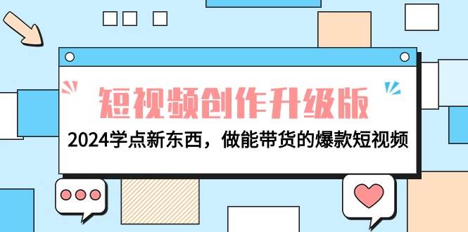电商人必看-短视频创作升级版：2024学点新东西，做能带货的爆款短视频赚米吧-网创项目资源站-副业项目-创业项目-搞钱项目赚米吧