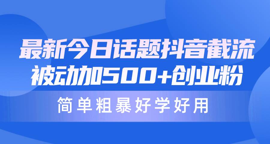 最新今日话题抖音截流，每天被动加500+创业粉，简单粗暴好学好用赚米吧-网创项目资源站-副业项目-创业项目-搞钱项目赚米吧