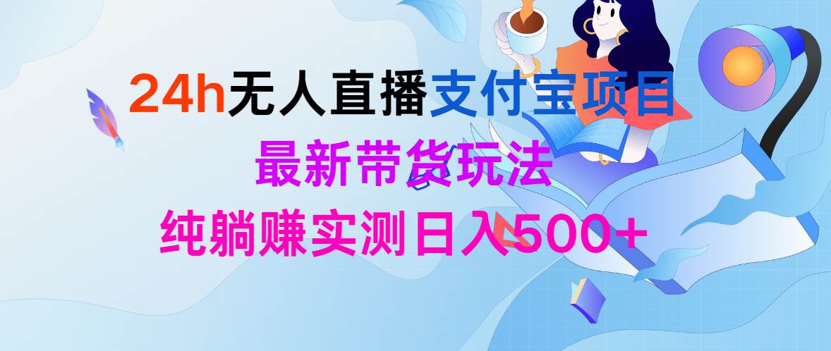 24h无人直播支付宝项目，最新带货玩法，纯躺赚实测日入500+赚米吧-网创项目资源站-副业项目-创业项目-搞钱项目赚米吧