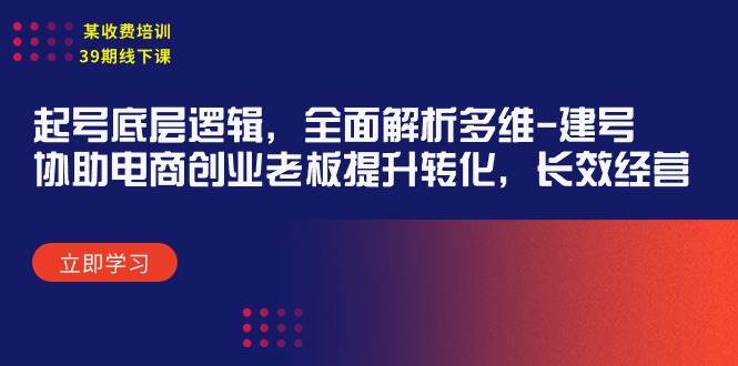 某收费培训39期线下课：起号底层逻辑，全面解析多维 建号，协助电商创业…赚米吧-网创项目资源站-副业项目-创业项目-搞钱项目赚米吧