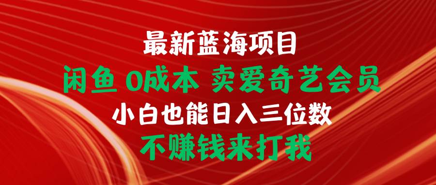 最新蓝海项目 闲鱼0成本 卖爱奇艺会员 小白也能入三位数 不赚钱来打我赚米吧-网创项目资源站-副业项目-创业项目-搞钱项目赚米吧
