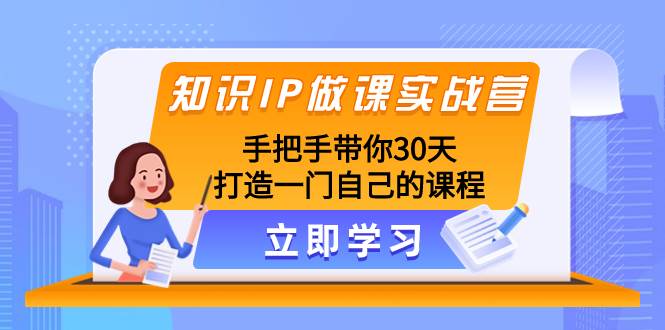 知识IP做课实战营，手把手带你30天打造一门自己的课程赚米吧-网创项目资源站-副业项目-创业项目-搞钱项目赚米吧