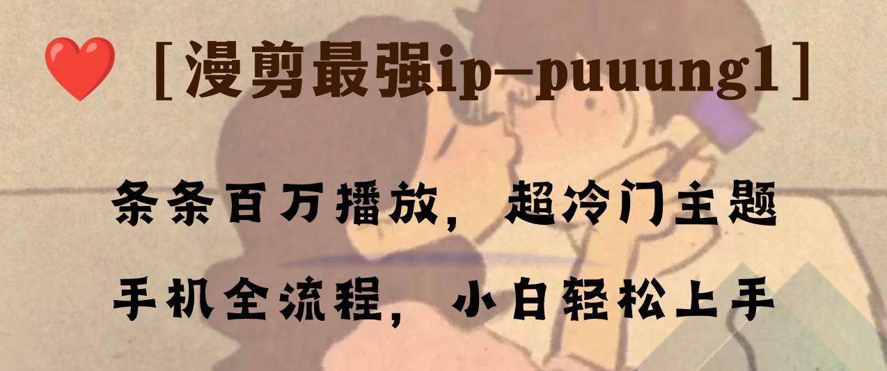 条条百万播放，漫剪最强冷门ip-puuung1，手机全流程，小白轻松学会！赚米吧-网创项目资源站-副业项目-创业项目-搞钱项目赚米吧