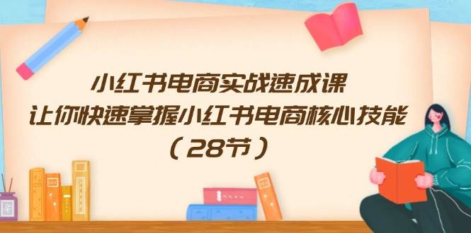 小红书电商实战速成课，让你快速掌握小红书电商核心技能（28节）赚米吧-网创项目资源站-副业项目-创业项目-搞钱项目赚米吧