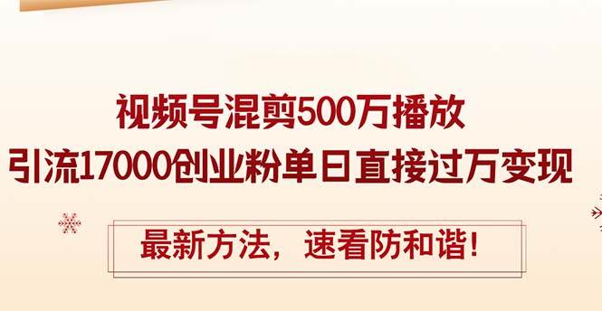 精华帖视频号混剪500万播放引流17000创业粉，单日直接过万变现，最新方…赚米吧-网创项目资源站-副业项目-创业项目-搞钱项目赚米吧