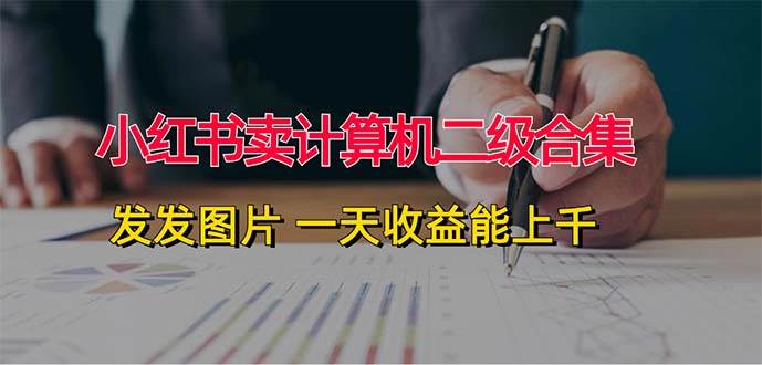 小红书卖计算机二级合集，发发图片 一天收益能上千赚米吧-网创项目资源站-副业项目-创业项目-搞钱项目赚米吧